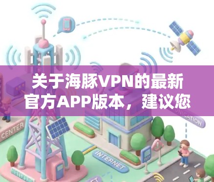 关于海豚VPN的最新官方APP版本，建议您通过以下步骤获取