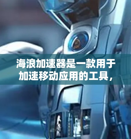 海浪加速器是一款用于加速移动应用的工具，旨在为用户提供更快的下载速度和更好的体验。虽然它在一定程度上帮助用户加速移动应用，但其效果和适用性因应用和用户的具体需求而异。以下是对海浪加速器的评测