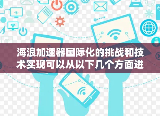 海浪加速器国际化的挑战和技术实现可以从以下几个方面进行分析和解决