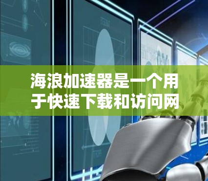 海浪加速器是一个用于快速下载和访问网络资源的工具。如果你需要快速访问特定的资源或服务，可以尝试以下方法找到相关官网入口