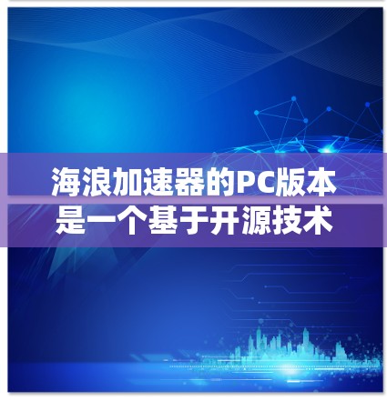海浪加速器的PC版本是一个基于开源技术的项目，旨在提供一种高效且逼真的海浪模拟解决方案。以下是对该项目PC版本的逐步解释