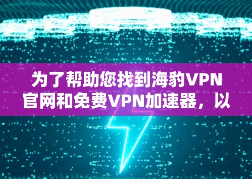 为了帮助您找到海豹VPN官网和免费VPN加速器，以下是详细的步骤和信息