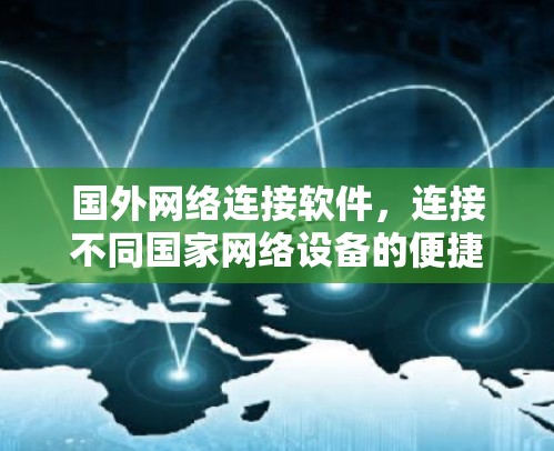国外网络连接软件，连接不同国家网络设备的便捷工具