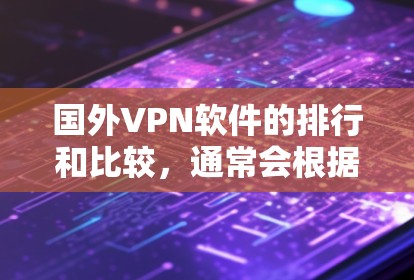 国外VPN软件的排行和比较，通常会根据用户的需求、安全性和性能来选择。以下是一些主要的 VPN 软件及其特点，供参考