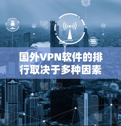 国外VPN软件的排行取决于多种因素，如功能、安全性、易用性、价格等。以下是几个常见的国外VPN软件推荐，供您参考