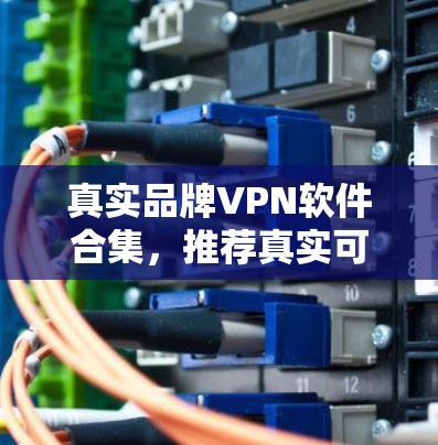 真实品牌VPN软件合集，推荐真实可信的下载服务