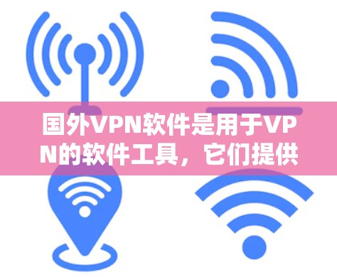 国外VPN软件是用于VPN的软件工具，它们提供多种协议和功能，满足不同用户的需求。以下是一些主要的国外VPN软件及其特点