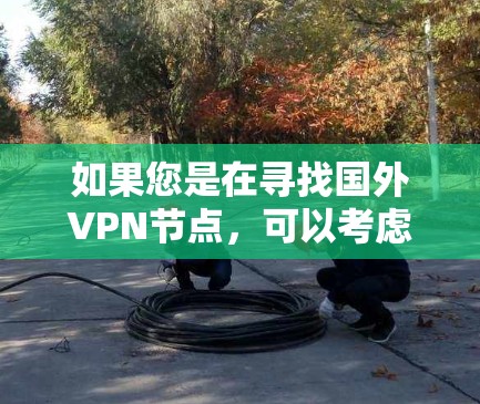 如果您是在寻找国外VPN节点，可以考虑以下几种常见的VPN服务