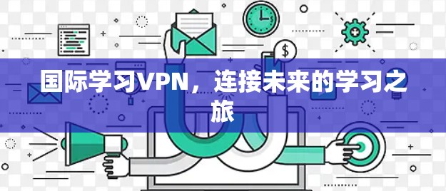 国际学习VPN，连接未来的学习之旅