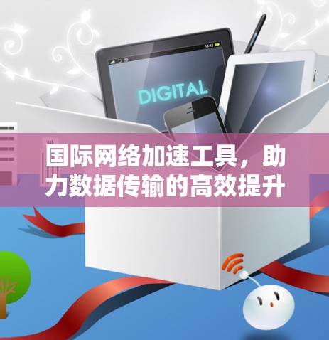 国际网络加速工具，助力数据传输的高效提升