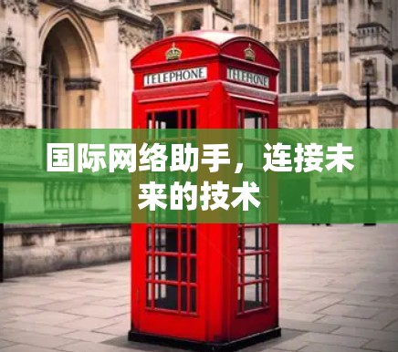 国际网络助手，连接未来的技术