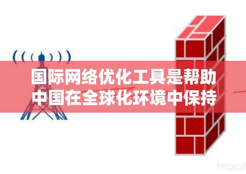 国际网络优化工具是帮助中国在全球化环境中保持竞争力和网络基础设施稳定的重要工具。以下是详细的步骤和建议