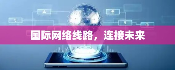 国际网络线路，连接未来