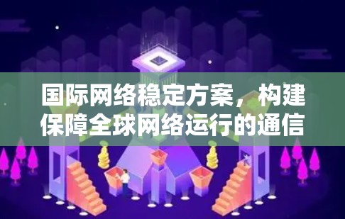 国际网络稳定方案，构建保障全球网络运行的通信技术