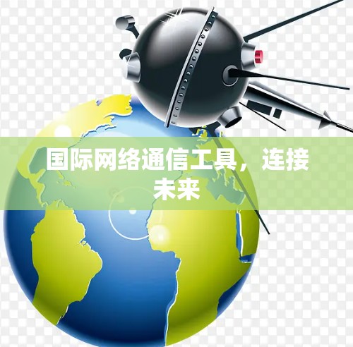 国际网络通信工具，连接未来