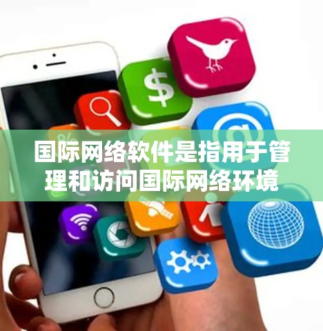 国际网络软件是指用于管理和访问国际网络环境的软件工具。这些软件通常适用于多国或地区的网络，提供接口、协议支持和网络管理功能。以下是对国际网络软件的详细总结