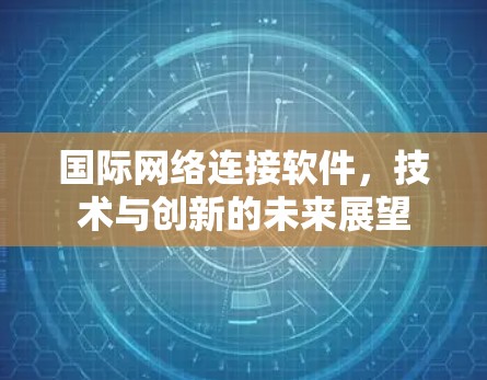 国际网络连接软件，技术与创新的未来展望