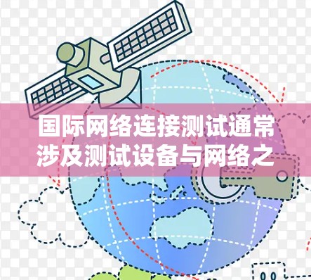 国际网络连接测试通常涉及测试设备与网络之间的连接，确保设备能够正常获取和发送数据。以下是国际网络连接测试的步骤指南