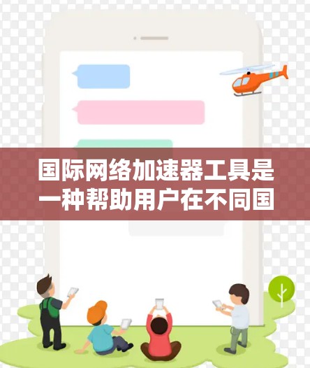 国际网络加速器工具是一种帮助用户在不同国家或地区的网络上快速访问国际互联网的工具。以下是几种常用的国际网络加速器工具及其特点