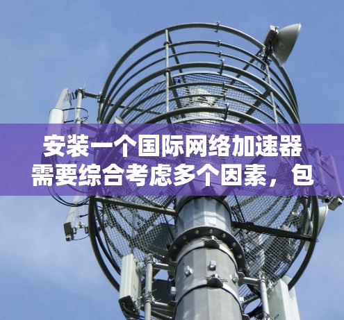 安装一个国际网络加速器需要综合考虑多个因素，包括网络环境、防火墙设置和加速器的配置。以下是一步步的指南，帮助你顺利完成安装和使用