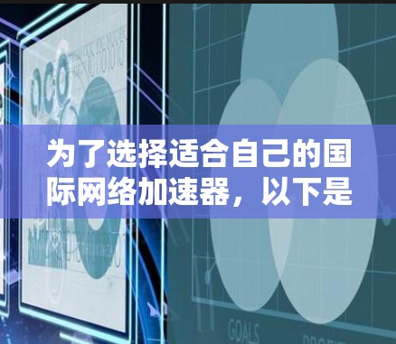 为了选择适合自己的国际网络加速器，以下是一个结构化的总结，帮助你做出明智的决定
