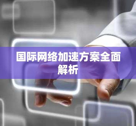 国际网络加速方案全面解析