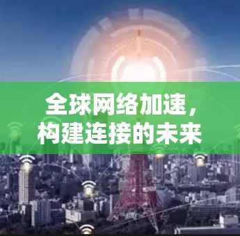 全球网络加速，构建连接的未来