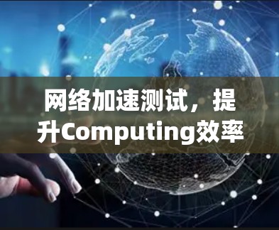 网络加速测试，提升Computing效率的实用指南