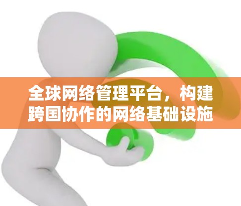 全球网络管理平台，构建跨国协作的网络基础设施