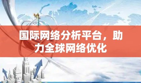 国际网络分析平台，助力全球网络优化