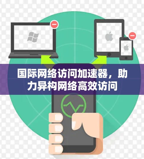 国际网络访问加速器，助力异构网络高效访问
