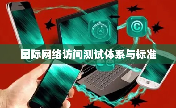国际网络访问测试体系与标准