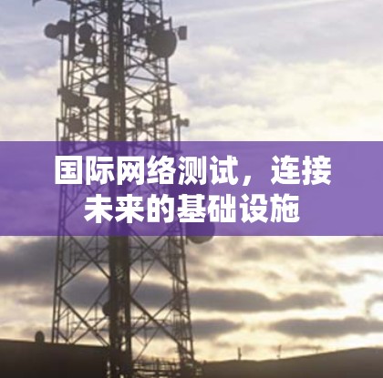 国际网络测试，连接未来的基础设施