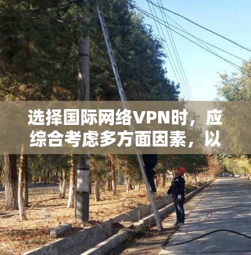 选择国际网络VPN时，应综合考虑多方面因素，以确保最适合个人需求的服务。以下是一些关键点的总结