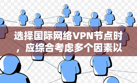 选择国际网络VPN节点时，应综合考虑多个因素以确保安全、合规和高效。以下是详细的步骤指南