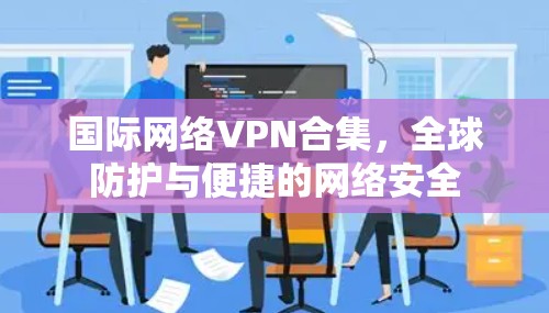 国际网络VPN合集，全球防护与便捷的网络安全