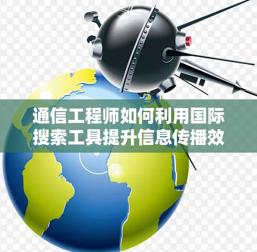 通信工程师如何利用国际搜索工具提升信息传播效率