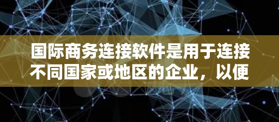 国际商务连接软件是用于连接不同国家或地区的企业，以便进行业务沟通和交易的工具。这些软件帮助企业在不同文化背景下高效协作，提供翻译、快速响应、跨文化沟通等功能。以下是关于这些软件的详细分析
