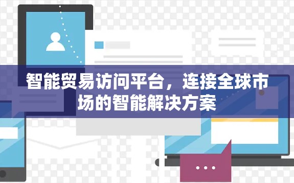 智能贸易访问平台，连接全球市场的智能解决方案