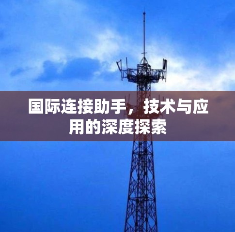 国际连接助手，技术与应用的深度探索