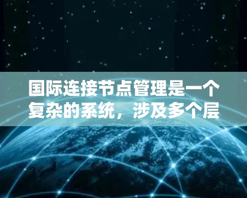 国际连接节点管理是一个复杂的系统，涉及多个层面的网络设计和操作。以下是对该主题的综合总结