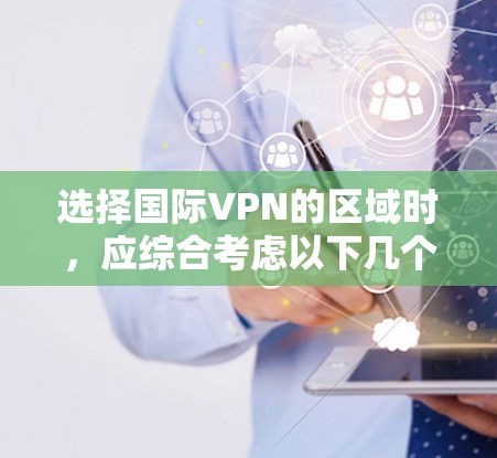 选择国际VPN的区域时，应综合考虑以下几个关键因素