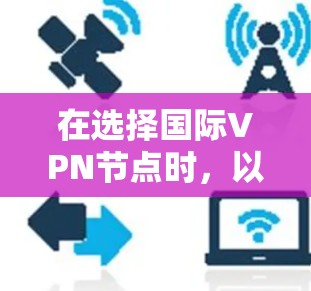 在选择国际VPN节点时，以下是一些推荐的国际知名VPN服务，这些服务具有较高的安全性、丰富的功能和广泛的服务范围，适合不同需求的用户