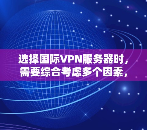 选择国际VPN服务器时，需要综合考虑多个因素，以确保服务器的安全、可靠和适合你的使用需求。以下是一些关键点和建议，帮助你选择合适的国际VPN服务器