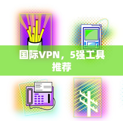 国际VPN，5强工具推荐