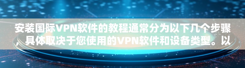 安装国际VPN软件的教程通常分为以下几个步骤，具体取决于您使用的VPN软件和设备类型。以下是一些通用的步骤