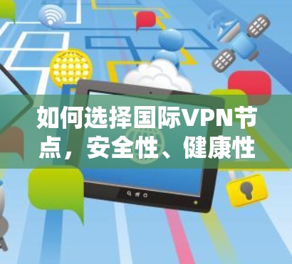 如何选择国际VPN节点，安全性、健康性和效率的综合考量