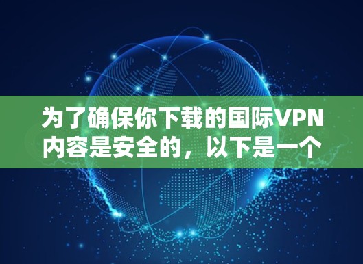 为了确保你下载的国际VPN内容是安全的，以下是一个系统化的指南，帮助你选择和使用测速工具，并根据结果进行决策