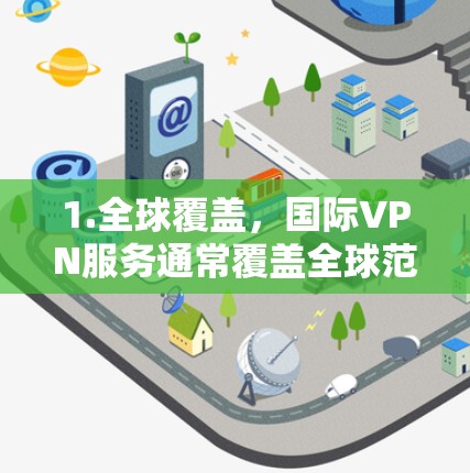 1.全球覆盖，国际VPN服务通常覆盖全球范围，用户可以在任何国家或地区的互联网上使用