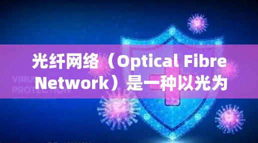光纤网络（Optical Fibre Network）是一种以光为介质传输信号的网络技术，具有以下特点